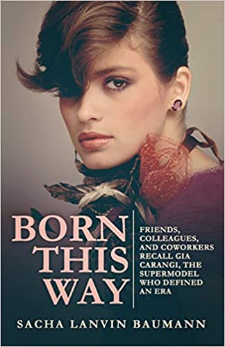 Biography of Gia Carangi: Born This Way: Friends, Colleagues, and Coworkers Recall Gia Carangi, the Supermodel Who Defined an Era by Sacha Lanvin Baumann